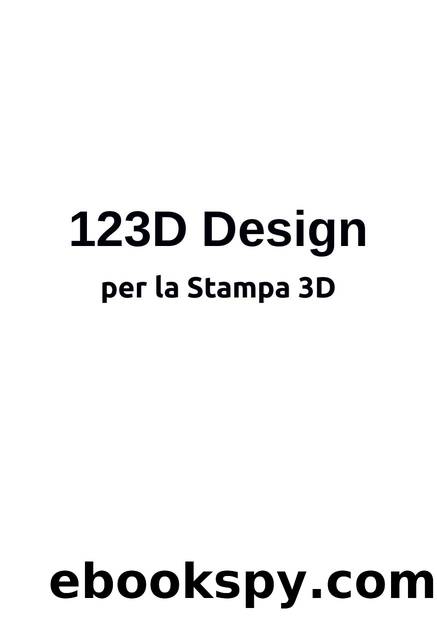 123D Design per la Stampa 3D: Tutto quello che serve sapere per passare dal disegno all'oggetto stampato by Aliverti Paolo