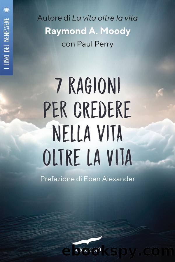 7 ragioni per credere nella vita oltre la vita by Raymond A. Jr. Moody & Paul Perry