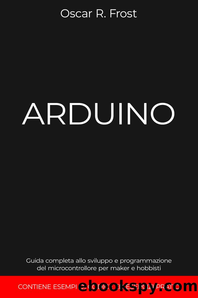 ARDUINO: Guida completa allo sviluppo e programmazione del microcontrollore per maker e hobbisti. Contiene esempi di codice ed esercizi pratici (Italian Edition) by Frost Oscar R