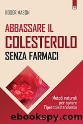 Abbassare il colesterolo senza farmaci: Metodi naturali per curare l'ipercolesterolemia by Roger Mason