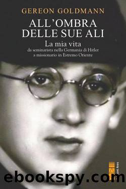 All'ombra delle Sue ali. La mia vita da seminarista nella Germania di Hitler a missionario in Estremo Oriente by Gereon Goldmann