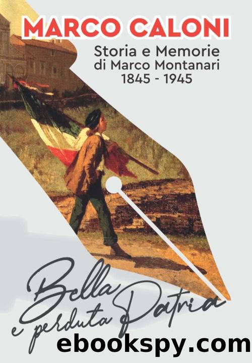 Bella e perduta Patria: Storia e Memorie di Marco Montanari 1845-1945 (Italian Edition) by Caloni Marco