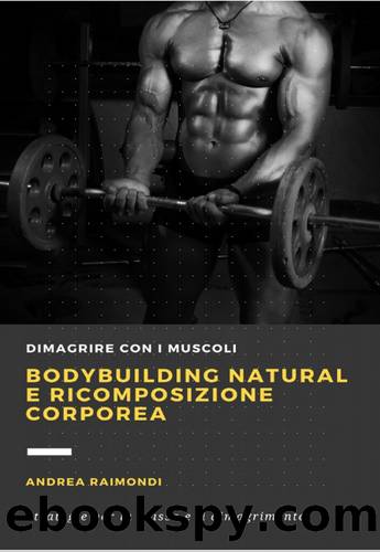 Bodybuilding natural e ricomposizione corporea: Dimagrire con i muscoli. Strategie per la massa e il dimagrimento (Italian Edition) by Raimondi Andrea