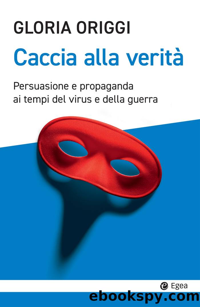 Caccia alla veritÃ . Persuasione e propaganda ai tempi del virus e della guerra by Gloria Origgi