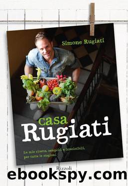 Casa Rugiati: Le mie ricette, semplici e irresistibili, per tutte le stagioni by Simone Rugiati