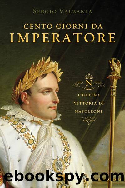 Cento giorni da imperatore. L'ultima vittoria di Napoleone by Sergio Valzania