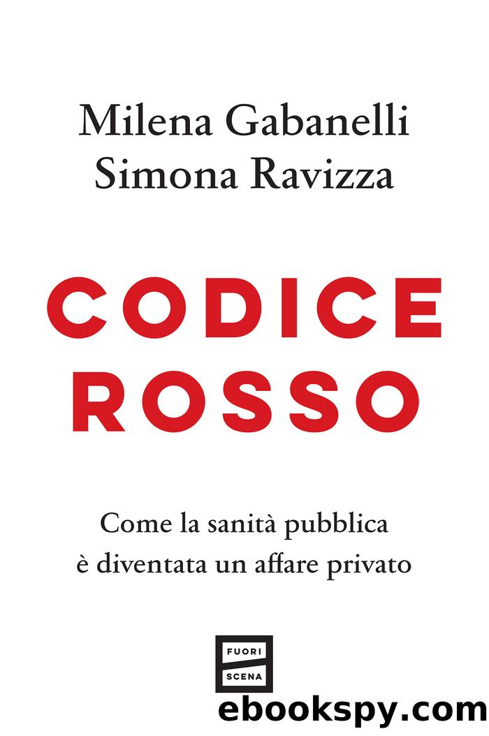 Codice rosso. Come la sanitÃ  pubblica Ã¨ diventato un affare privato by Milena Gabanelli & Simona Ravizza