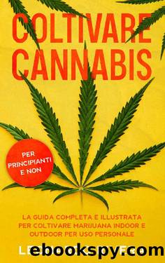 Coltivare Cannabis: La guida completa sulla Coltivazione della Marijuana Indoor e Outdoor. Impara i segreti per Coltivare Marijuana con maestria e ottenere potenti cime. (Italian Edition) by Leonardo Rivera