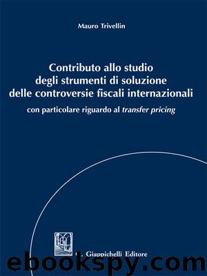 Contributo allo studio degli strumenti di soluzione delle controversie fiscali internazionali by Trivellin Mauro;