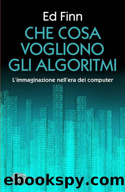 Cosa vogliono gli algoritmi? L'immaginazione ngell'era dei computer by Ed Finn