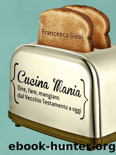 Cucina Mania. Dire, fare, mangiare: dal Vecchio Testamento a oggi by Francesca Gissi