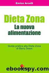 Dieta Zona. La nuova alimentazione. Guida pratica alla dieta Zona di Barry Sears by Enrico Arcelli