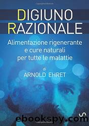 Digiuno Razionale - Per il ringiovanimento fisico, mentale e spirituale: Alimentazione rigenerante e cure naturali per le tutte le malattie (Italian Edition) by Arnold Ehret