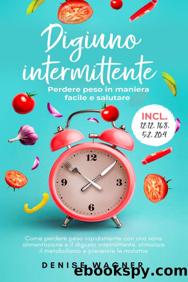 Digiuno intermittente – Perdere peso in maniera facile e salutare: Come perdere peso rapidamente con una sana alimentazione e il digiuno intermittente, ... e prevenire le malattie (Italian Edition) by Wagner Denise