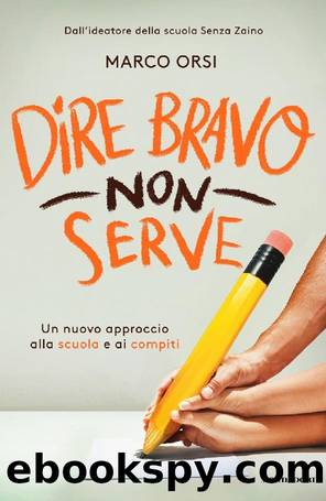 Dire bravo non serve. Un nuovo approccio alla scuola e ai compiti by Marco Orsi