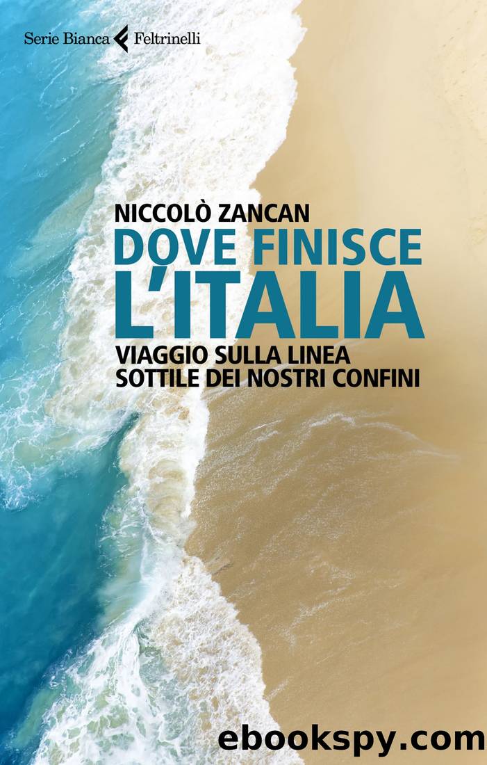 Dove finisce l'Italia. Viaggio sulla linea sottile dei nostri confini by Niccolò Zancan