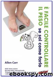 E' facile controllare il peso (se sai come farlo) by Allen Carr