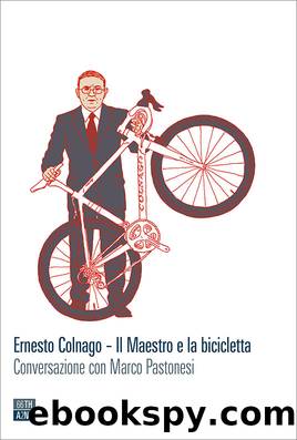 Ernesto Colnago. Il maestro e la bicicletta. Conversazione con Marco Pastonesi by Marco Pastonesi