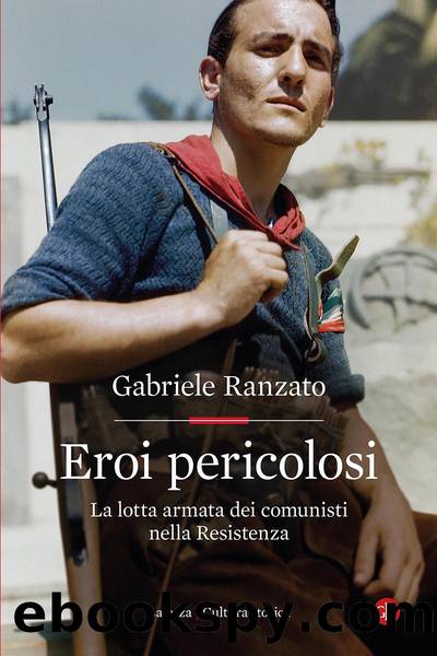 Eroi pericolosi. La lotta armata dei comunisti nella Resistenza by Gabriele Ranzato