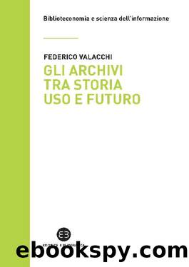 Gli archivi tra storia, uso e futuro by Federico Valacchi