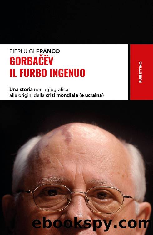 Gorbacev il furbo ingenuo: Una storia non agiografica alle origini della crisi mondiale (e ucraina) by Pierluigi Franco