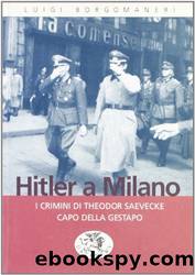 Hitler a Milano. I crimini di Theodor Saevecke capo della Gestapo by Luigi Borgomaneri