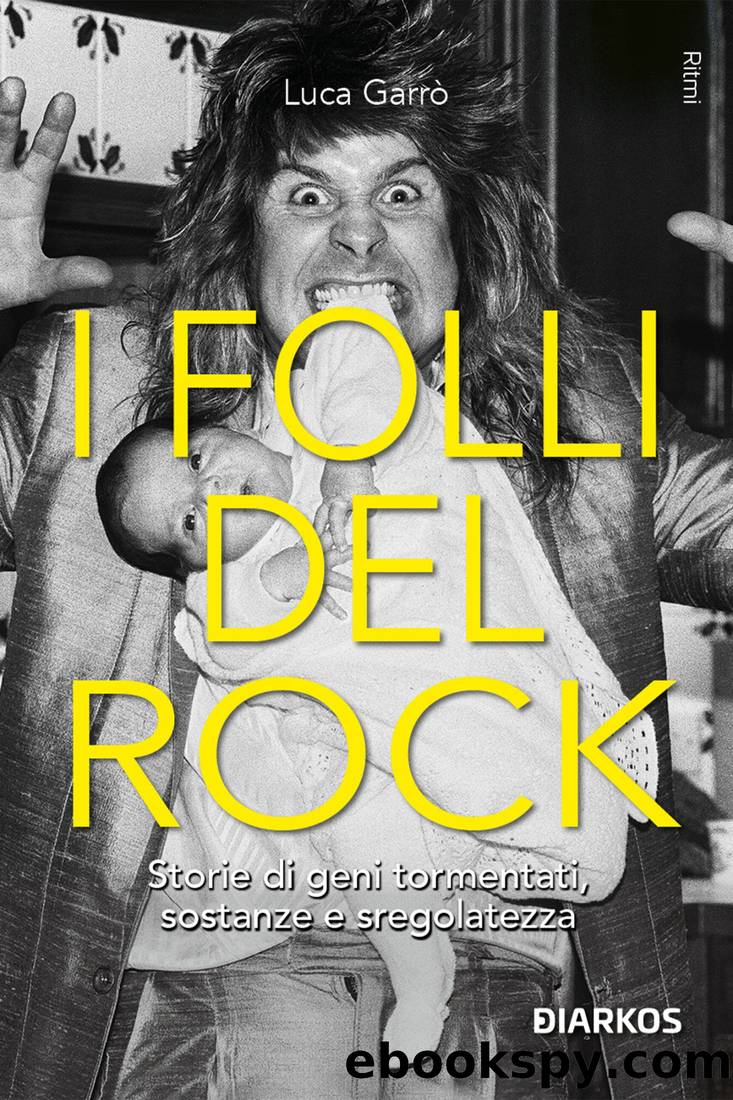 I folli del rock. Storie di geni tormentati, sostanze e sregolatezza by Luca Garrò