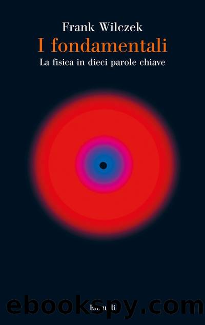 I fondamentali. La fisica in dieci parole chiave by Frank Wilczek