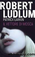 Il Vettore di Mosca by Robert Ludlum & Patrick Larkin