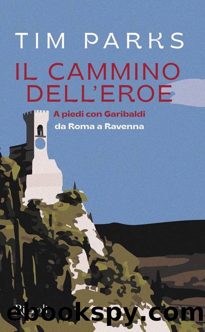 Il cammino dell'eroe. A piedi con Garibaldi da Roma a Ravenna by Tim Parks