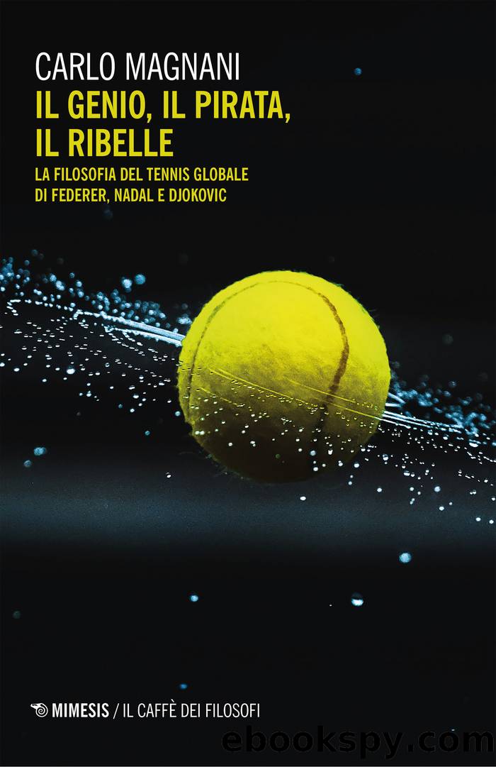 Il genio, il pirata, il ribelle. La filosofia del tennis globale di Federer, Djokovic e Nadal by Carlo Magnani