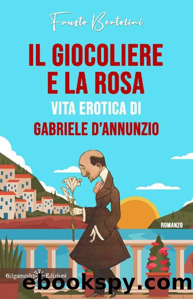 Il giocoliere e la rosa. Vita erotica di Gabriele DâAnnunzio by Fausto Bertolini