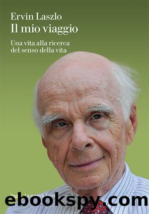 Il mio viaggio. Una vita alla ricerca del senso della vita by Ervin Laszlo