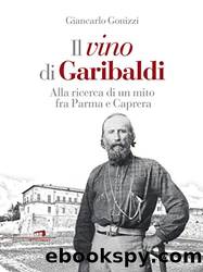 Il vino di Garibaldi: Alla ricerca di un mito fra Parma e Caprera (Italian Edition) by Giancarlo Gonizzi