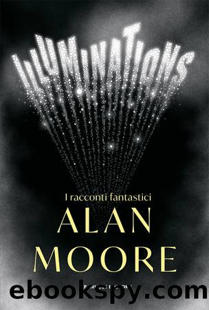 Illuminations. I racconti fantastici di Alan Moore by Alan Moore
