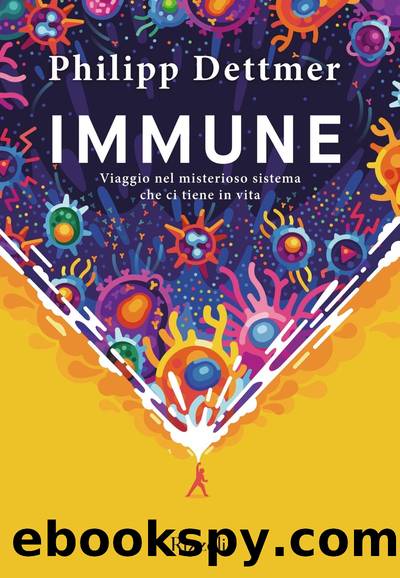 Immune. Viaggio nel misterioso sistema che ci tiene in vita by Philipp Dettmer