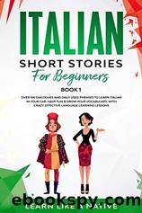 Italian Short Stories for Beginners Book 1: Over 100 Dialogues and Daily Used Phrases to Learn Italian in Your Car. Have Fun & Grow Your Vocabulary, With Crazy Effective Language Learning Lessons by Learn Like A Native