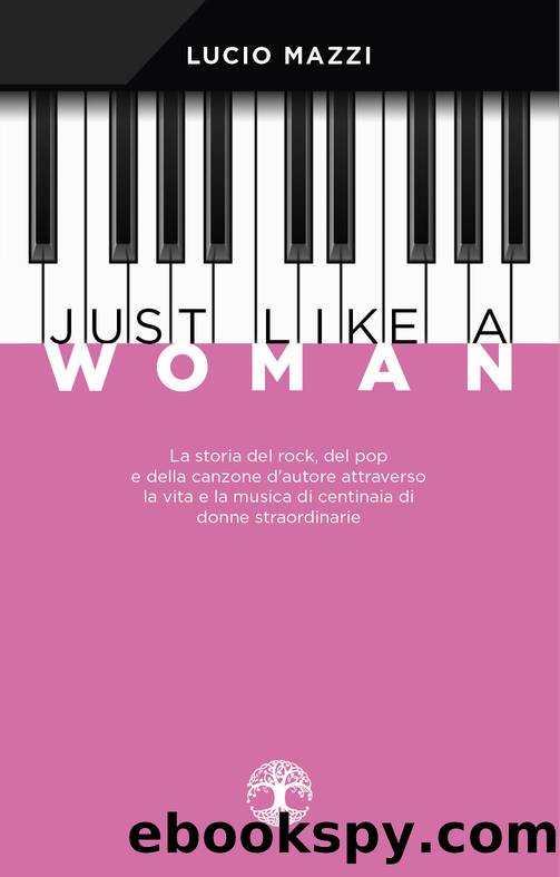 Just like a woman. La storia del rock, del pop e della canzone dâautore attraverso la vita e la musica di centinaia di donne straordinarie by Lucio Mazzi