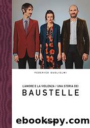 L'amore e la violenza. Una storia dei Baustelle by Federico Guglielmi