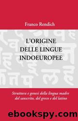 L'origine delle lingue indoeuropee: Struttura e genesi della lingua madre (Italian, Sanskrit, Greek and Latin Edition) by Franco Rendich