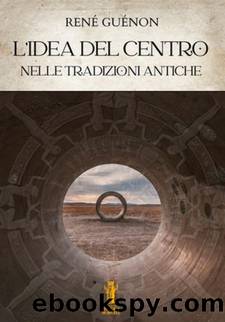 LâIDEA DEL CENTRO NELLE TRADIZIONI ANTICHE by René Guénon