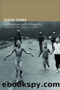 La bambina della fotografia. La storia di Kim Phuc e la guerra del Vietnam by Denise Chong