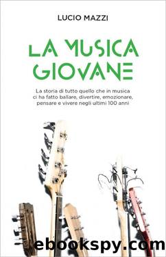 La musica giovane: La storia di tutto quello che in musica ci ha fatto ballare, divertire, emozionare, pensare e vivere negli ultimi 100 anni (Italian Edition) by Lucio Mazzi