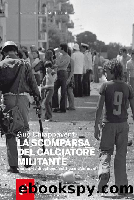 La scomparsa del calciatore militante. Una storia di pallone, politica e tradimenti by Guy Chiappaventi