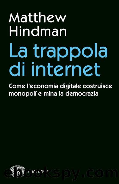 La trappola di internet. Come l'economia digitale costruisce monopoli e mina la democrazia by Matthew Hindman