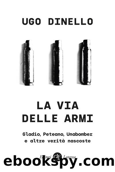 La via delle armi. Gladio, Peteano, Unabomber e altre veritÃ  nascoste by Ugo Dinello