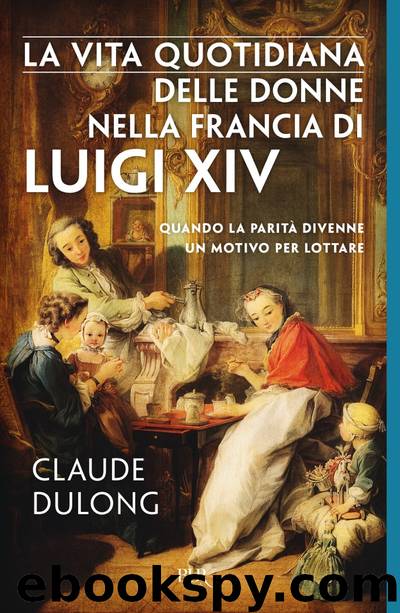 La vita quotidiana delle donne nella Francia di Luigi XIV by Claude Dulong