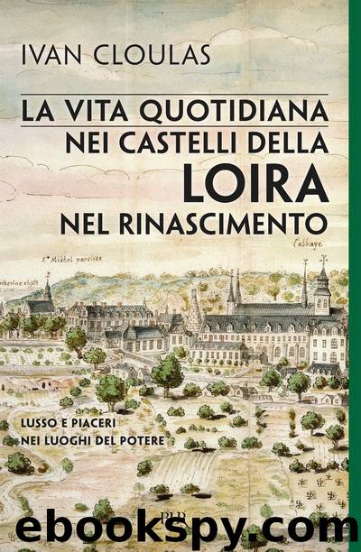 La vita quotidiana nei castelli della Loira nel Rinascimento by Ivan Cloulas