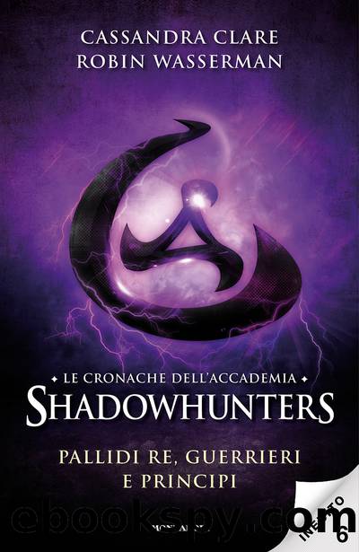 Le cronache dellâAccademia Shadowhunters â 6. Pallidi re, guerrieri e principi by Cassandra Clare & Robin Wasserman