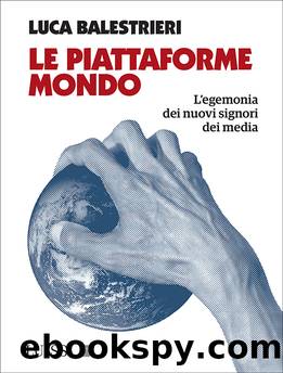 Le piattaforme mondo. L'egemonia dei nuovi signori dei media by Luca Balestrieri